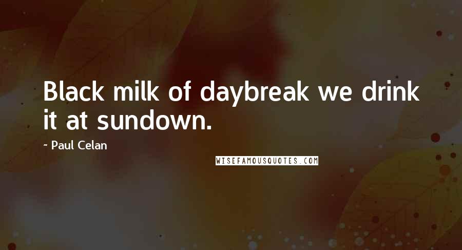 Paul Celan Quotes: Black milk of daybreak we drink it at sundown.