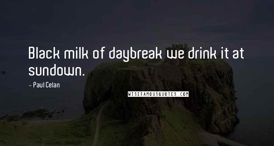 Paul Celan Quotes: Black milk of daybreak we drink it at sundown.