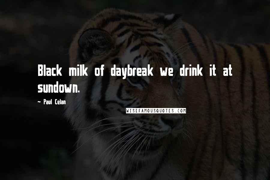 Paul Celan Quotes: Black milk of daybreak we drink it at sundown.
