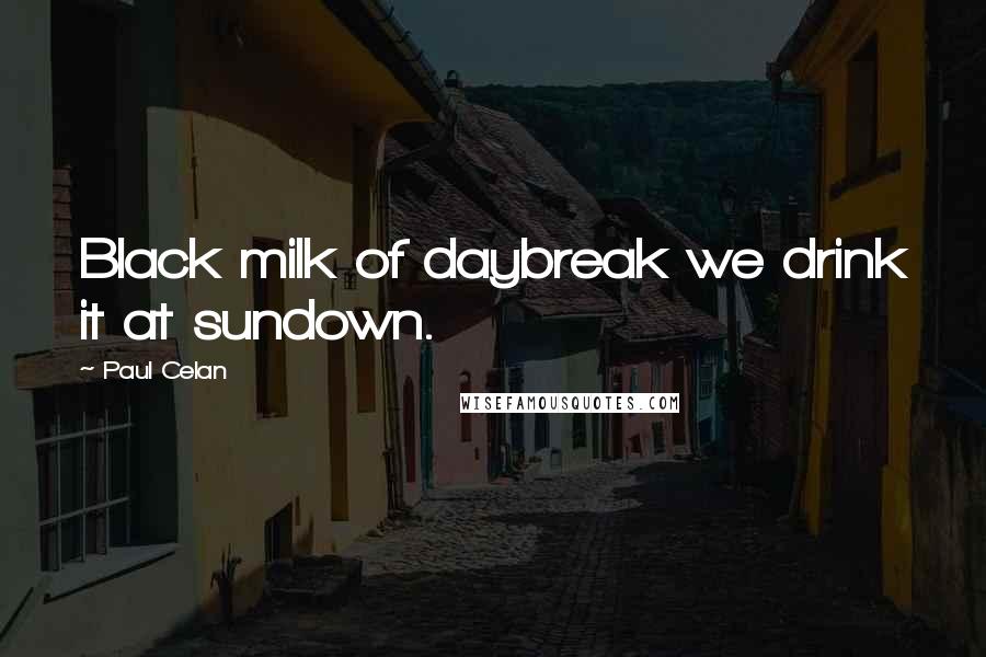 Paul Celan Quotes: Black milk of daybreak we drink it at sundown.