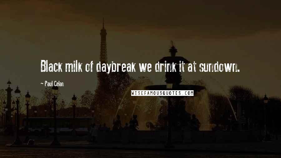 Paul Celan Quotes: Black milk of daybreak we drink it at sundown.