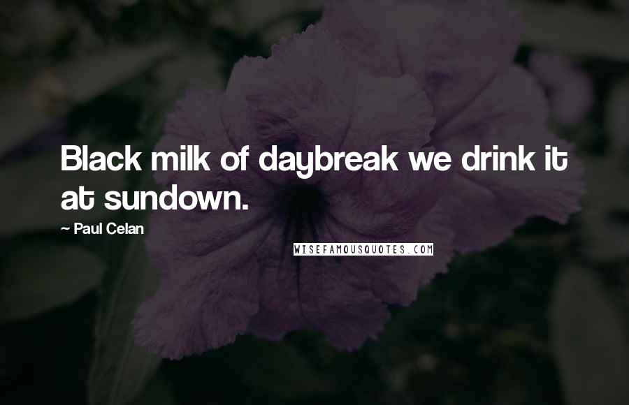 Paul Celan Quotes: Black milk of daybreak we drink it at sundown.