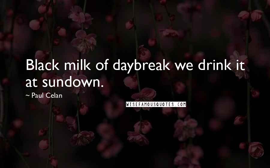 Paul Celan Quotes: Black milk of daybreak we drink it at sundown.