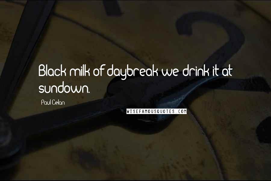 Paul Celan Quotes: Black milk of daybreak we drink it at sundown.