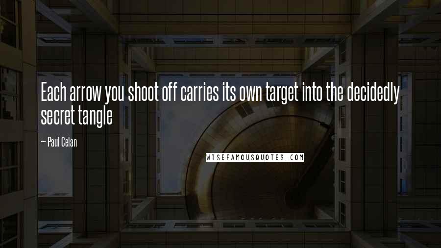 Paul Celan Quotes: Each arrow you shoot off carries its own target into the decidedly secret tangle