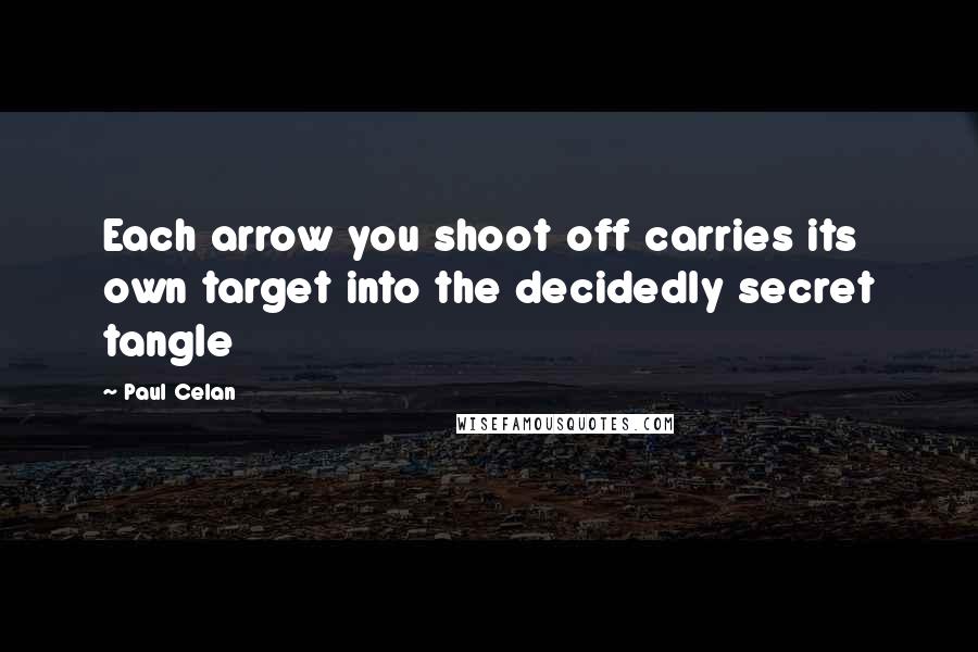 Paul Celan Quotes: Each arrow you shoot off carries its own target into the decidedly secret tangle