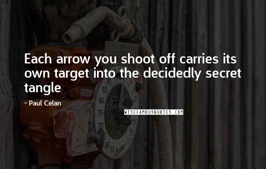 Paul Celan Quotes: Each arrow you shoot off carries its own target into the decidedly secret tangle