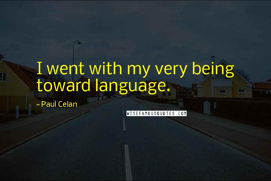 Paul Celan Quotes: I went with my very being toward language.