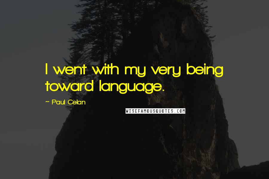Paul Celan Quotes: I went with my very being toward language.