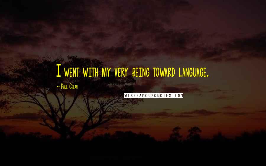 Paul Celan Quotes: I went with my very being toward language.