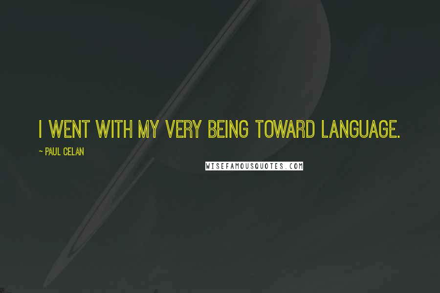 Paul Celan Quotes: I went with my very being toward language.