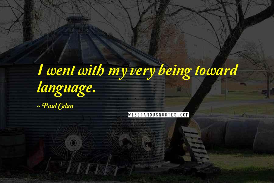 Paul Celan Quotes: I went with my very being toward language.
