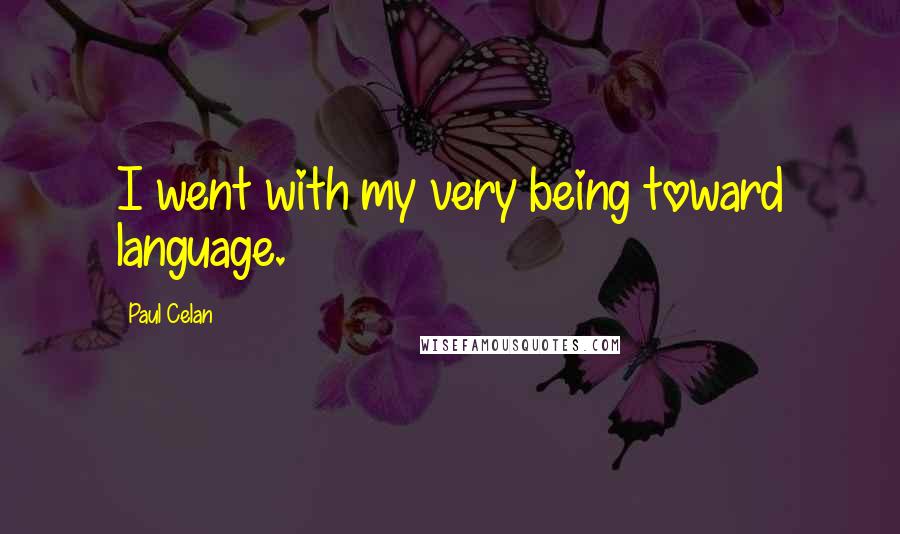 Paul Celan Quotes: I went with my very being toward language.