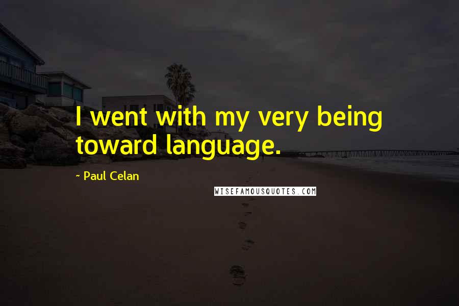 Paul Celan Quotes: I went with my very being toward language.