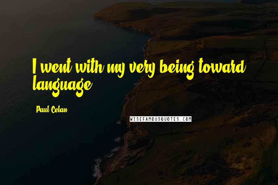 Paul Celan Quotes: I went with my very being toward language.