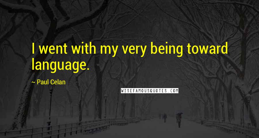 Paul Celan Quotes: I went with my very being toward language.