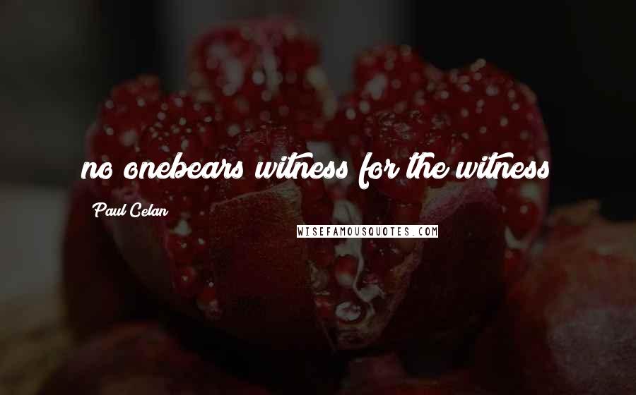 Paul Celan Quotes: no onebears witness for the witness