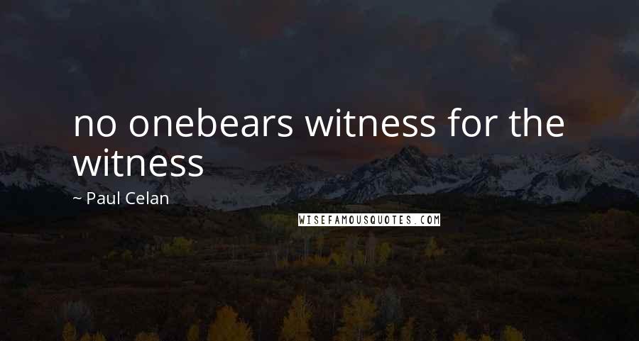 Paul Celan Quotes: no onebears witness for the witness