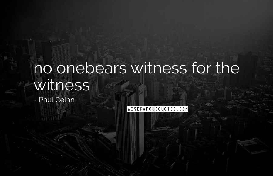 Paul Celan Quotes: no onebears witness for the witness