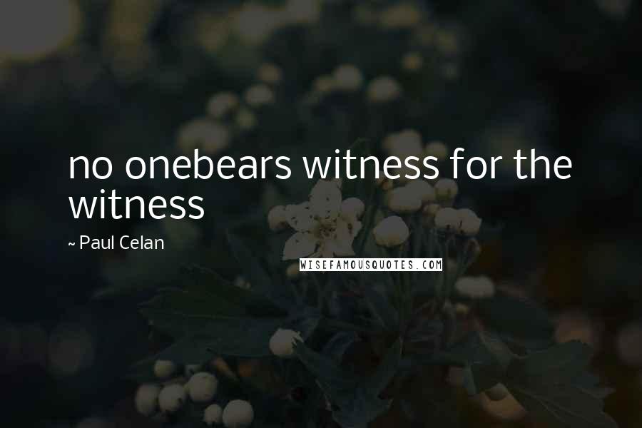 Paul Celan Quotes: no onebears witness for the witness