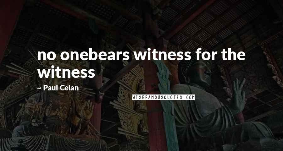 Paul Celan Quotes: no onebears witness for the witness