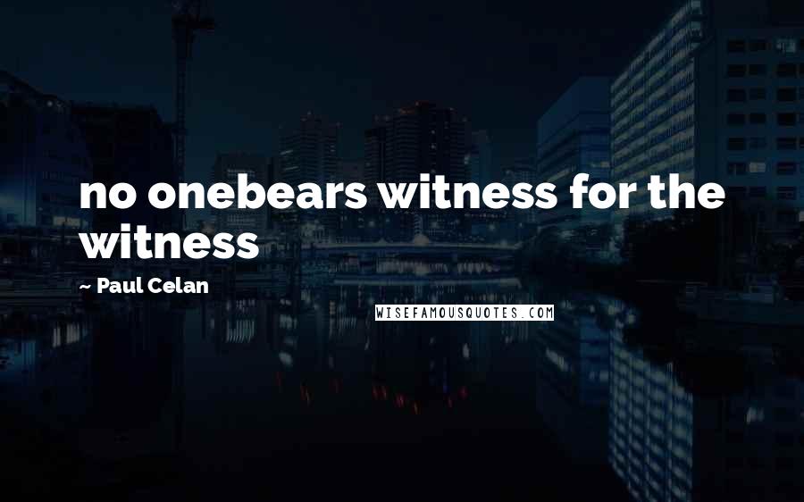 Paul Celan Quotes: no onebears witness for the witness