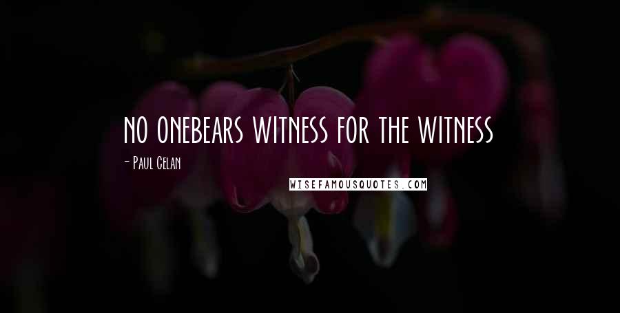 Paul Celan Quotes: no onebears witness for the witness