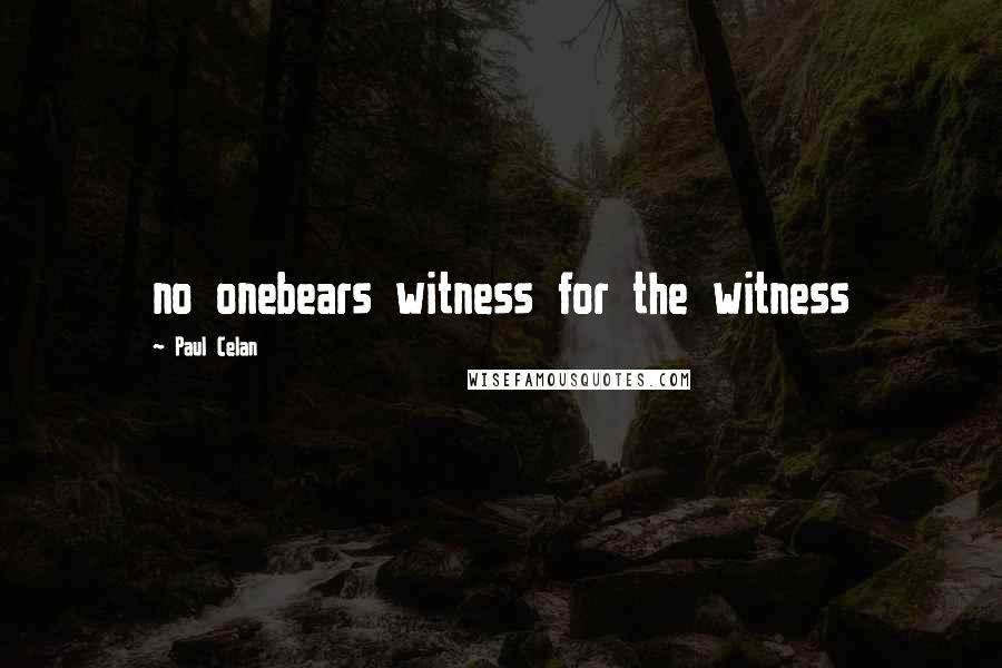 Paul Celan Quotes: no onebears witness for the witness