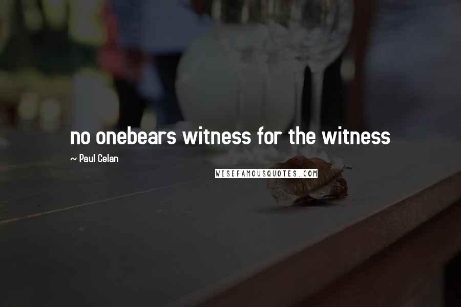 Paul Celan Quotes: no onebears witness for the witness