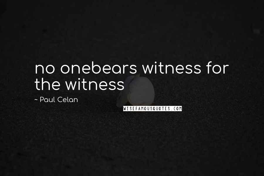 Paul Celan Quotes: no onebears witness for the witness