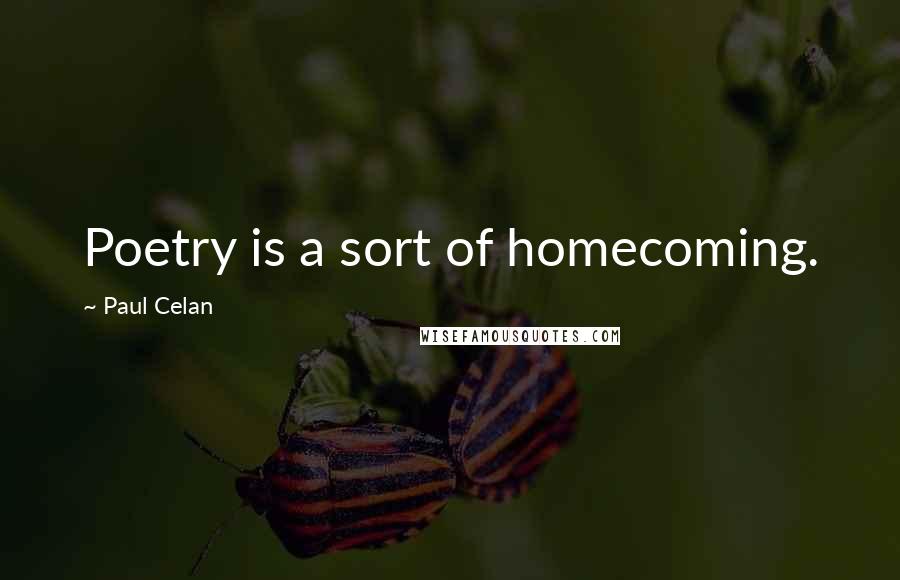 Paul Celan Quotes: Poetry is a sort of homecoming.