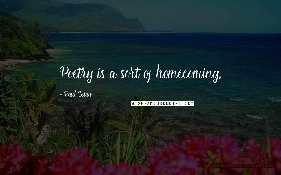 Paul Celan Quotes: Poetry is a sort of homecoming.