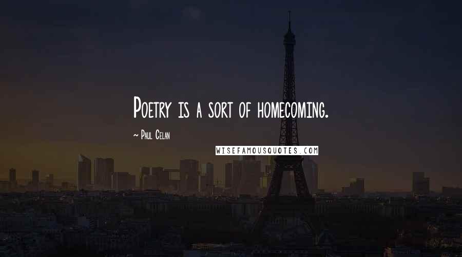 Paul Celan Quotes: Poetry is a sort of homecoming.