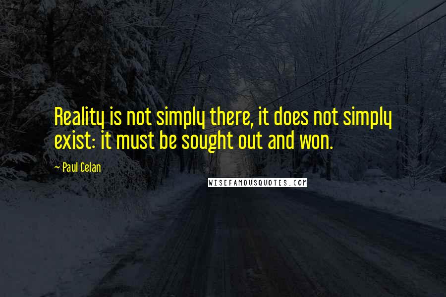 Paul Celan Quotes: Reality is not simply there, it does not simply exist: it must be sought out and won.