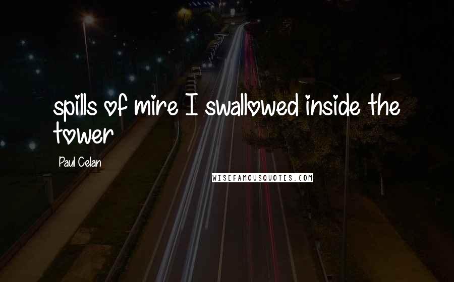 Paul Celan Quotes: spills of mire I swallowed inside the tower