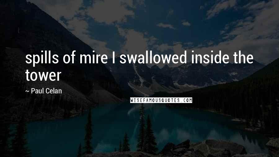 Paul Celan Quotes: spills of mire I swallowed inside the tower