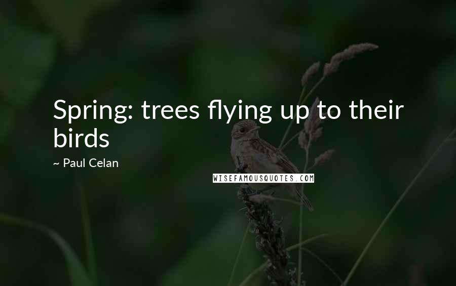 Paul Celan Quotes: Spring: trees flying up to their birds