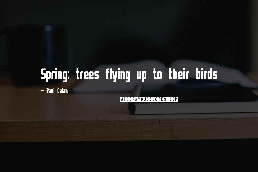 Paul Celan Quotes: Spring: trees flying up to their birds