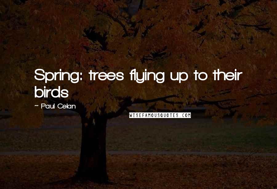 Paul Celan Quotes: Spring: trees flying up to their birds