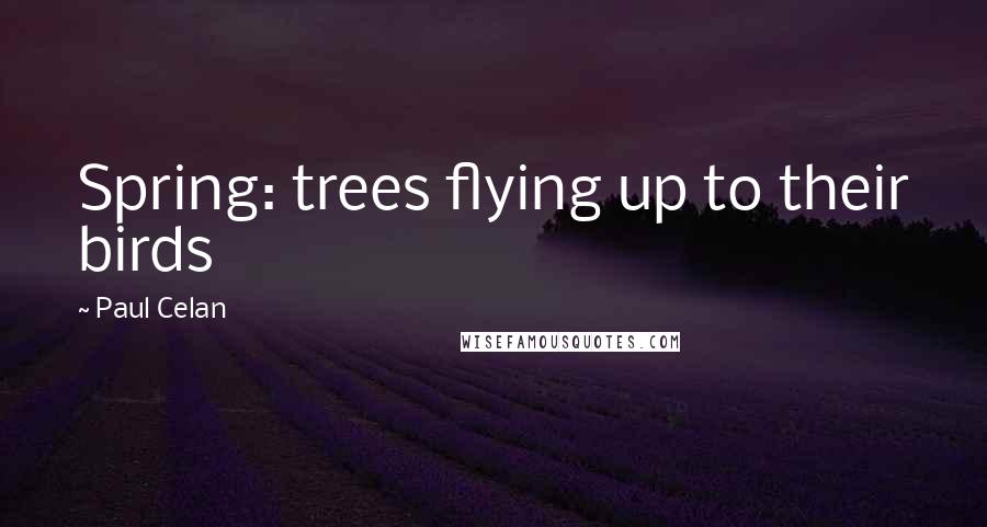 Paul Celan Quotes: Spring: trees flying up to their birds