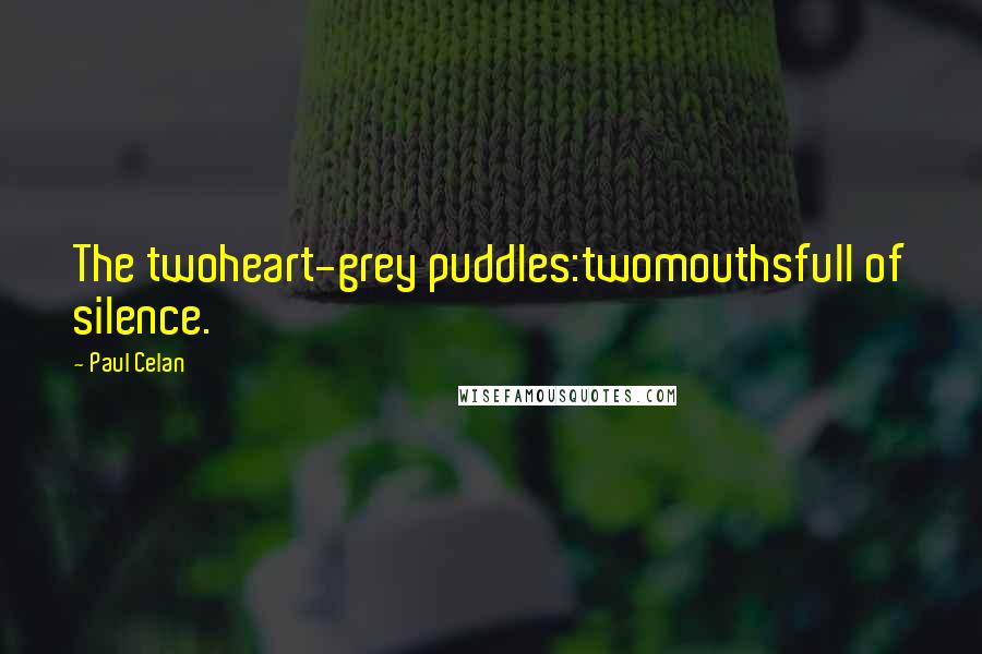 Paul Celan Quotes: The twoheart-grey puddles:twomouthsfull of silence.