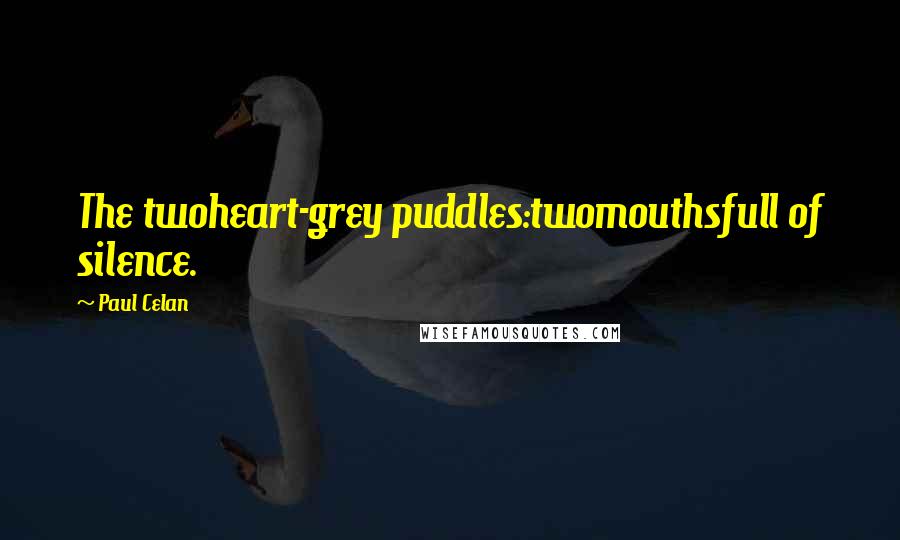 Paul Celan Quotes: The twoheart-grey puddles:twomouthsfull of silence.