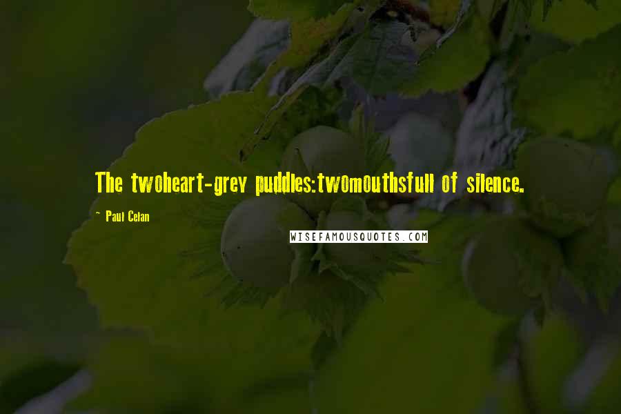 Paul Celan Quotes: The twoheart-grey puddles:twomouthsfull of silence.