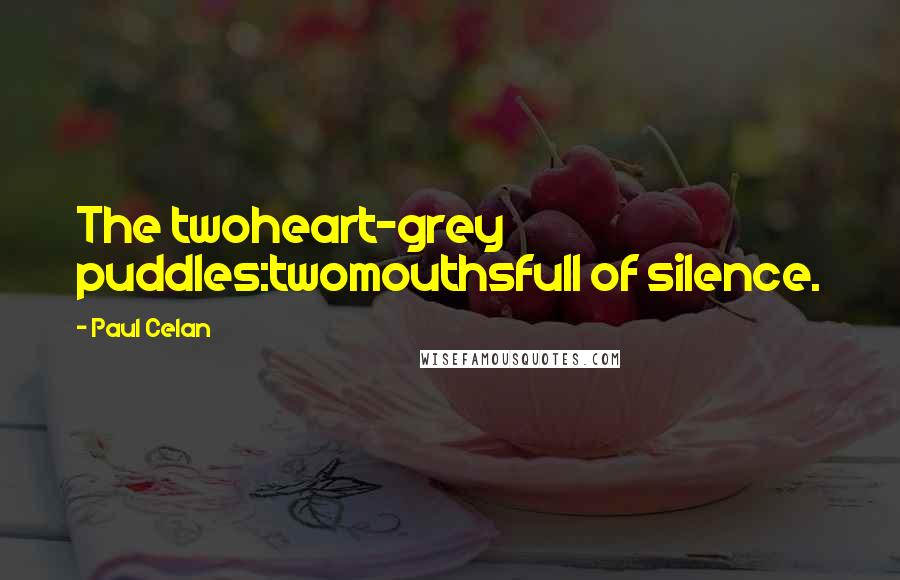 Paul Celan Quotes: The twoheart-grey puddles:twomouthsfull of silence.