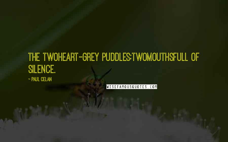 Paul Celan Quotes: The twoheart-grey puddles:twomouthsfull of silence.