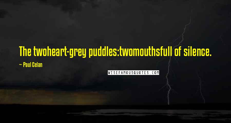 Paul Celan Quotes: The twoheart-grey puddles:twomouthsfull of silence.