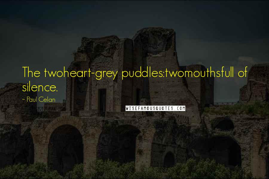 Paul Celan Quotes: The twoheart-grey puddles:twomouthsfull of silence.