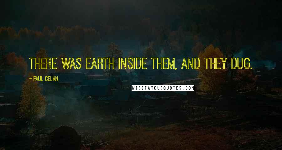 Paul Celan Quotes: There was earth inside them, and they dug.