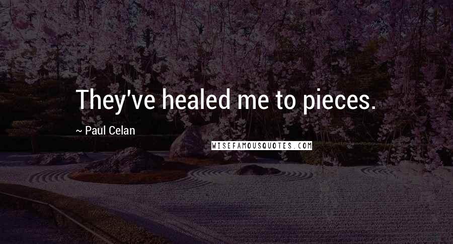 Paul Celan Quotes: They've healed me to pieces.