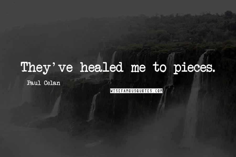 Paul Celan Quotes: They've healed me to pieces.